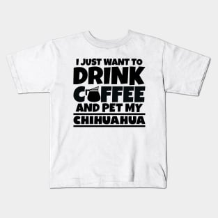 I just want to drink coffee and pet my chihuahua Kids T-Shirt